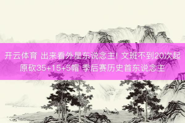 开云体育 出来看外星东说念主! 文班不到20次起原砍35+15+5帽 季后赛历史首东说念主
