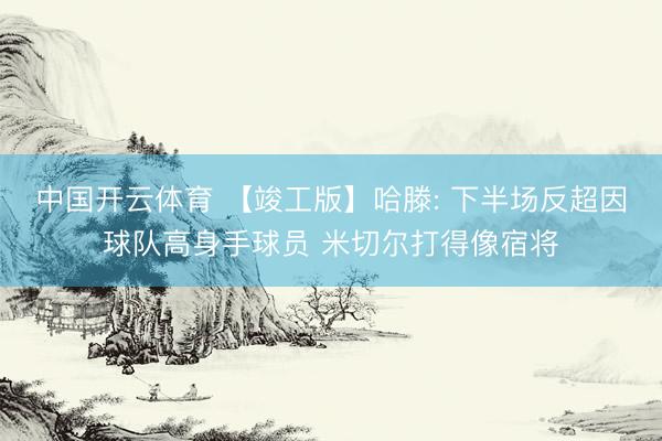 中国开云体育 【竣工版】哈滕: 下半场反超因球队高身手球员 米切尔打得像宿将