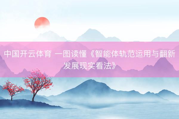 中国开云体育 一图读懂《智能体轨范运用与翻新发展现实看法》
