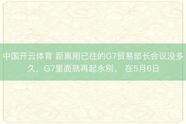 中国开云体育 距离刚已往的G7贸易部长会议没多久，G7里面就再起永别。 在5月6日