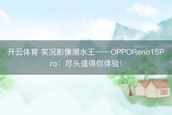 开云体育 实况影像潮水王——OPPOReno15Pro：尽头值得你体验！