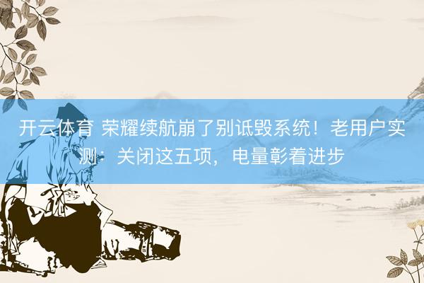 开云体育 荣耀续航崩了别诋毁系统！老用户实测：关闭这五项，电量彰着进步