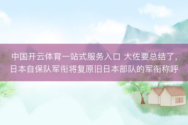 中国开云体育一站式服务入口 大佐要总结了，日本自保队军衔将复原旧日本部队的军衔称呼