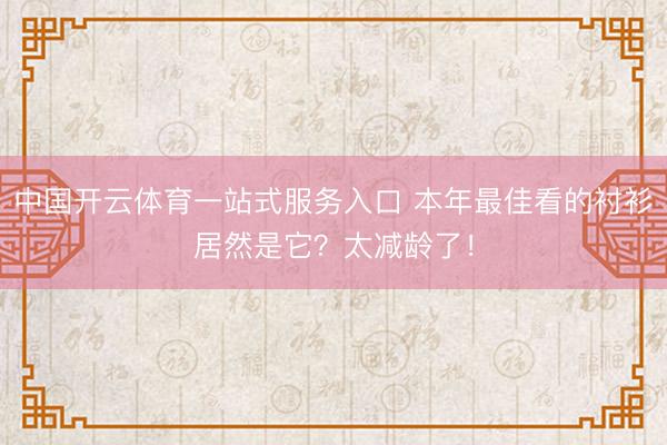 中国开云体育一站式服务入口 本年最佳看的衬衫居然是它？太减龄了！