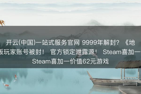 开云(中国)一站式服务官网 9999年解封？《地平线6》泄露版玩家账号被封！ 官方锁定泄露源！ Steam喜加一价值62元游戏