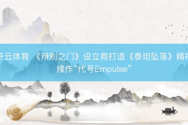 开云体育 《辩别之门》设立商打造《泰坦坠落》精神续作“代号Empulse”