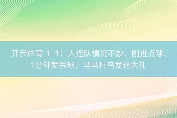 开云体育 1-1！大连队情况不妙，刚进点球，1分钟就丢球，马马杜乌龙送大礼