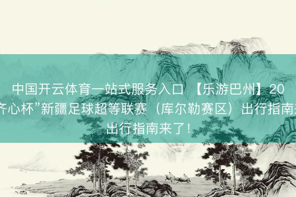 中国开云体育一站式服务入口 【乐游巴州】2026“齐心杯”新疆足球超等联赛(库尔勒赛区)出行指南来了!