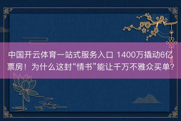 中国开云体育一站式服务入口 1400万撬动6亿票房！为什么这封“情书”能让千万不雅众买单？