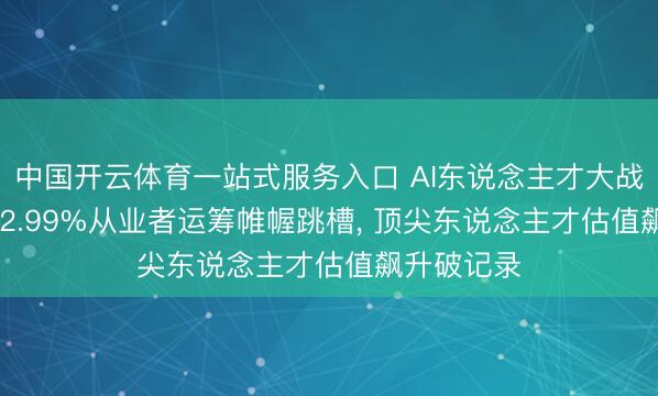 中国开云体育一站式服务入口 AI东说念主才大战尖锐化! 62.99%从业者运筹帷幄跳槽， 顶尖东说念主才估值飙升破记录