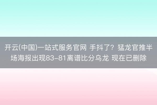 开云(中国)一站式服务官网 手抖了？猛龙官推半场海报出现83-81离谱比分乌龙 现在已删除