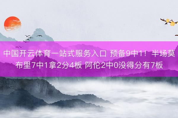 中国开云体育一站式服务入口 预备9中1！半场莫布里7中1拿2分4板 阿伦2中0没得分有7板
