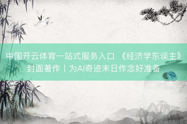 中国开云体育一站式服务入口 《经济学东谈主》封面著作丨为AI奇迹末日作念好准备