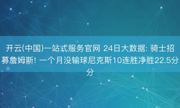 开云(中国)一站式服务官网 24日大数据: 骑士招募詹姆斯! 一个月没输球尼克斯10连胜净胜22.5分