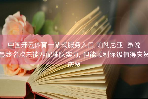 中国开云体育一站式服务入口 帕利尼亚: 虽说最终名次未能匹配球队实力， 但能顺利保级值得庆贺