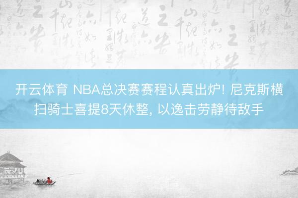 开云体育 NBA总决赛赛程认真出炉! 尼克斯横扫骑士喜提8天休整， 以逸击劳静待敌手