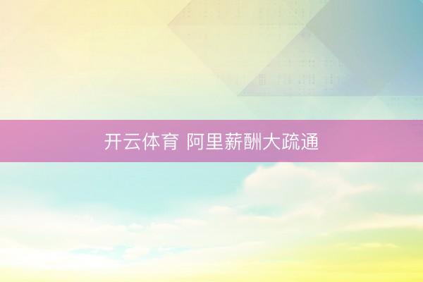 开云体育 阿里薪酬大疏通