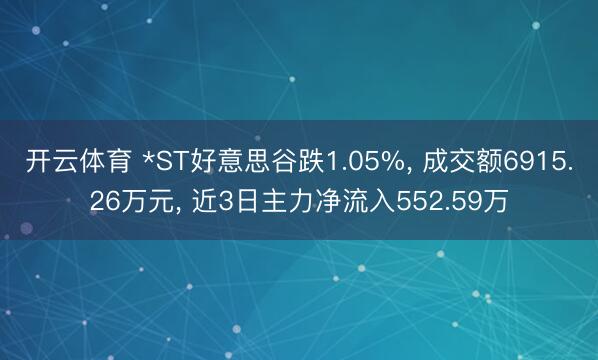 开云体育 *ST好意思谷跌1.05%, 成交额6915.26万元, 近3日主力净流入552.59万