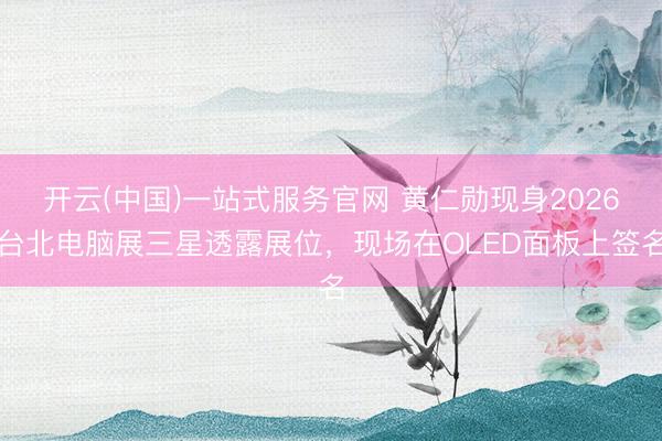开云(中国)一站式服务官网 黄仁勋现身2026台北电脑展三星透露展位，现场在OLED面板上签名