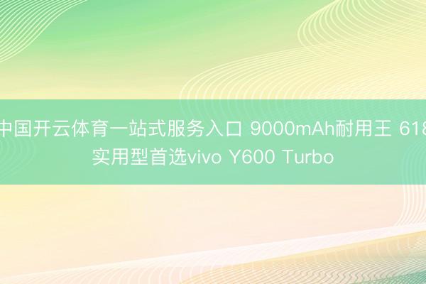 中国开云体育一站式服务入口 9000mAh耐用王 618实用型首选vivo Y600 Turbo