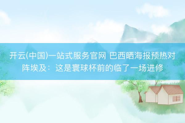 开云(中国)一站式服务官网 巴西晒海报预热对阵埃及：这是寰球杯前的临了一场进修