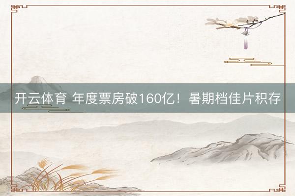 开云体育 年度票房破160亿！暑期档佳片积存