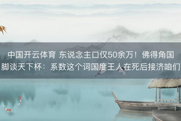 中国开云体育 东说念主口仅50余万！佛得角国脚谈天下杯：系数这个词国度王人在死后接济咱们