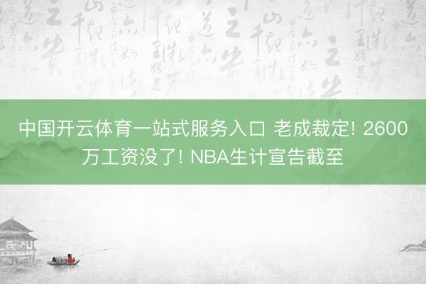 中国开云体育一站式服务入口 老成裁定! 2600万工资没了! NBA生计宣告截至