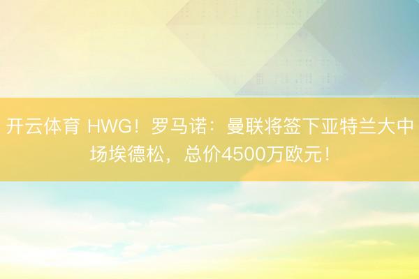 开云体育 HWG！罗马诺：曼联将签下亚特兰大中场埃德松，总价4500万欧元！