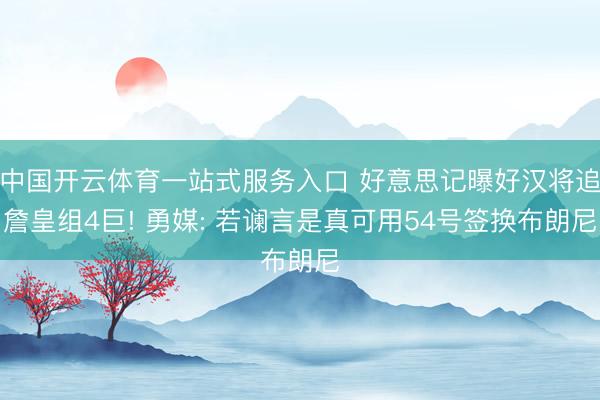 中国开云体育一站式服务入口 好意思记曝好汉将追詹皇组4巨! 勇媒: 若谰言是真可用54号签换布朗尼