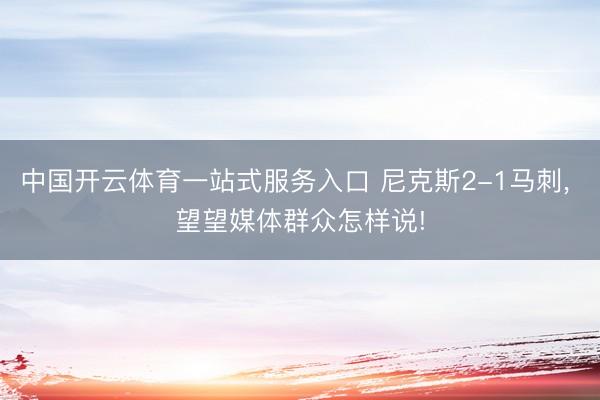 中国开云体育一站式服务入口 尼克斯2-1马刺， 望望媒体群众怎样说!