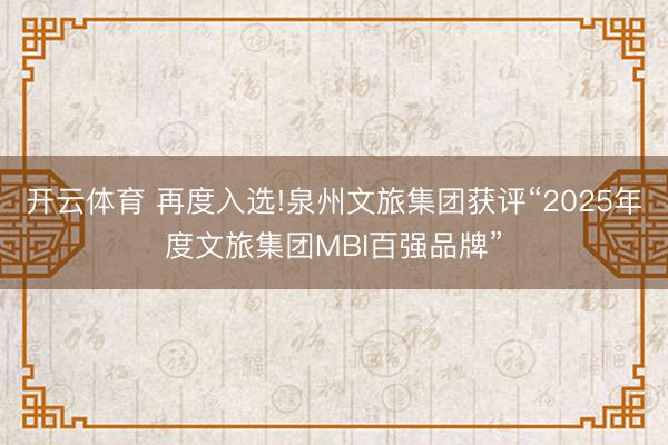 开云体育 再度入选!泉州文旅集团获评“2025年度文旅集团MBI百强品牌”