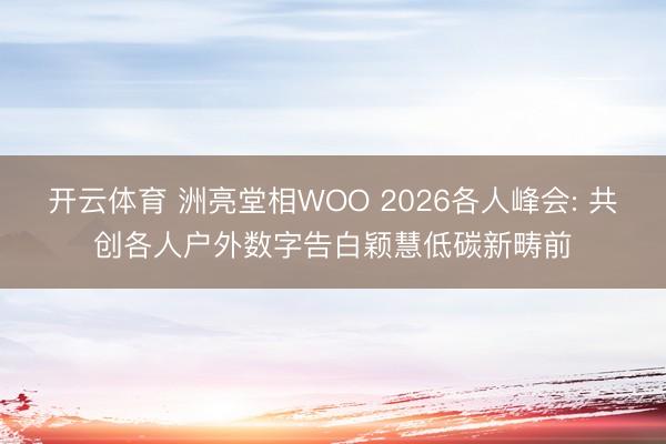 开云体育 洲亮堂相WOO 2026各人峰会: 共创各人户外数字告白颖慧低碳新畴前