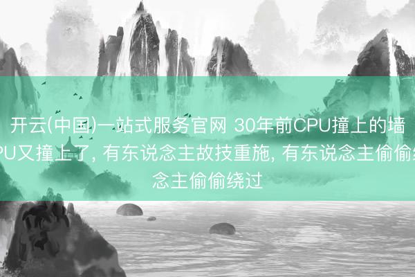 开云(中国)一站式服务官网 30年前CPU撞上的墙， GPU又撞上了， 有东说念主故技重施， 有东说念主偷偷绕过