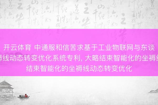 开云体育 中通服和信苦求基于工业物联网与东谈主工智能的坐褥线动态转变优化系统专利， 大略结束智能化的坐褥线动态转变优化