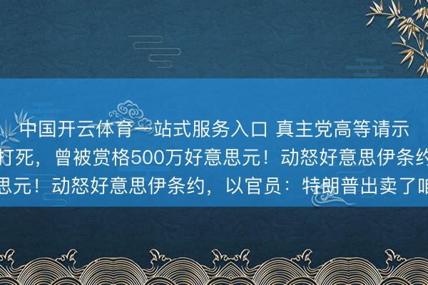 中国开云体育一站式服务入口 真主党高等请示官达克杜克被以色列打死，曾被赏格500万好意思元！动怒好意思伊条约，以官员：特朗普出卖了咱们