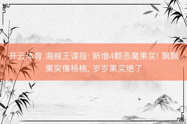 开云体育 海贼王谍报: 新增4颗恶魔果实! 飘飘果实像杨桃， 岁岁果实绝了