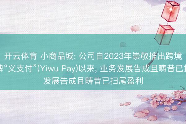 开云体育 小商品城: 公司自2023年崇敬推出跨境支付品牌“义支付”(Yiwu Pay)以来， 业务发展告成且畴昔已扫尾盈利