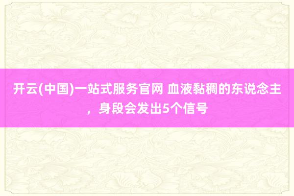 开云(中国)一站式服务官网 血液黏稠的东说念主,身段会发出5个信号