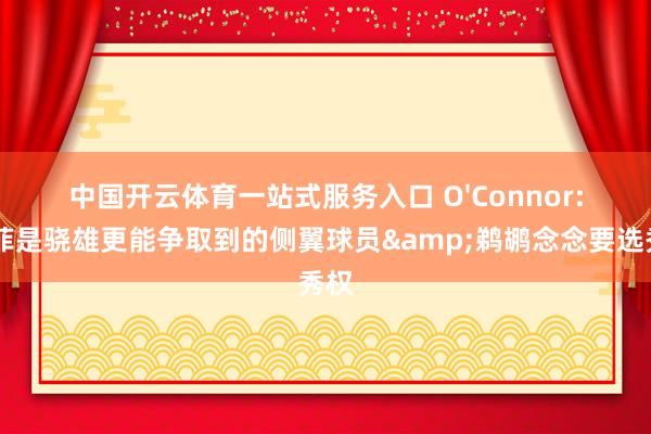 中国开云体育一站式服务入口 O'Connor: 墨菲是骁雄更能争取到的侧翼球员&鹈鹕念念要选秀权
