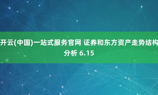 开云(中国)一站式服务官网 证券和东方资产走势结构分析 6.15